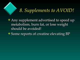 8. Supplements to AVOID!
y Any supplement advertised to speed up
  metabolism, burn fat, or lose weight
  should be avoided!
y Some reports of creatine elevating BP
 