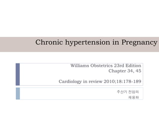 Chronic hypertension in Pregnancy


           Williams Obstetrics 23rd Edition
                            Chapter 34, 45

      Cardiology in review 2010;18:178-189

                               주산기 전임의
                                     채용화
 