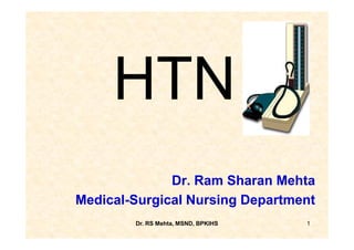 HTN
              Dr. Ram Sharan Mehta
Medical-Surgical Nursing Department
        Dr. RS Mehta, MSND, BPKIHS   1
 