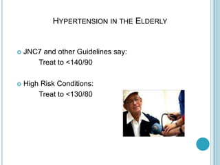 HYPERTENSION IN THE ELDERLY
 JNC7 and other Guidelines say:
Treat to <140/90
 High Risk Conditions:
Treat to <130/80
 