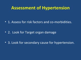 Assessment of Hypertension
• 1. Assess for risk factors and co-morbidities.
• 2. Look for Target organ damage
• 3. Look for secondary cause for hypertension.

 