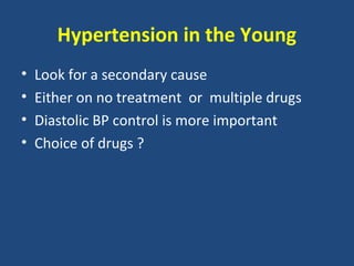 Hypertension in the Young
•
•
•
•

Look for a secondary cause
Either on no treatment or multiple drugs
Diastolic BP control is more important
Choice of drugs ?

 