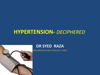 HYPERTENSION- DECIPHERED
DR SYED RAZA
MD,MRCP(UK),FRCP (Edin),CCT, FACC

 
