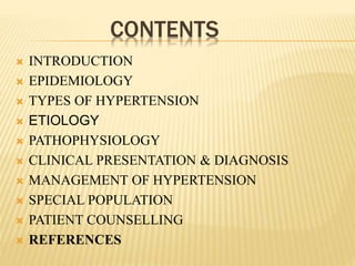 CONTENTS
 INTRODUCTION
 EPIDEMIOLOGY
 TYPES OF HYPERTENSION
 ETIOLOGY
 PATHOPHYSIOLOGY
 CLINICAL PRESENTATION & DIAGNOSIS
 MANAGEMENT OF HYPERTENSION
 SPECIAL POPULATION
 PATIENT COUNSELLING
 REFERENCES
 