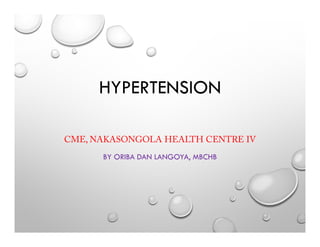 HYPERTENSION
CME, NAKASONGOLA HEALTH CENTRE IV
BY ORIBA DAN LANGOYA, MBCHB
 