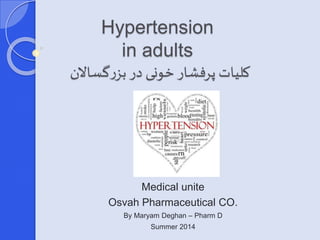 Hypertension 
in adults 
کلیات پرفشار خونی در بزرگسالان 
Medical unite 
Osvah Pharmaceutical CO. 
By Maryam Deghan – Pharm D 
Summer 2014 
 
