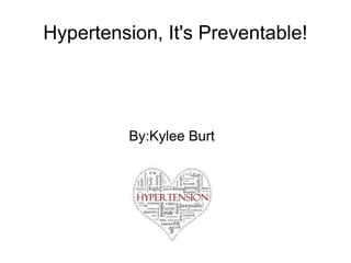 Hypertension, It's Preventable! 
By:Kylee Burt 
 