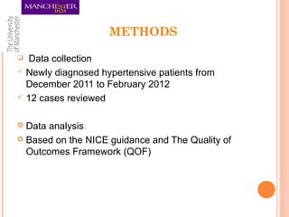 METHODS
 Data collection
 Newly diagnosed hypertensive patients from
December 2011 to February 2012
 12 cases reviewed
 Data analysis
 Based on the NICE guidance and The Quality of
Outcomes Framework (QOF)
 
