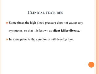 CLINICAL FEATURES
 Some times the high blood pressure does not causes any
symptoms, so that it is known as silent killer ...
