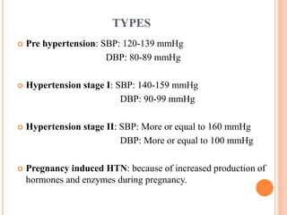 TYPES
 Pre hypertension: SBP: 120-139 mmHg
DBP: 80-89 mmHg
 Hypertension stage I: SBP: 140-159 mmHg
DBP: 90-99 mmHg
 Hy...
