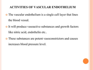ACTIVITIES OF VASCULAR ENDOTHELIUM
 The vascular endothelium is a single cell layer that lines
the blood vessal.
 It wil...