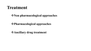 Treatment
Non pharmacological approaches
Pharmacological approaches
Ancillary drug treatment
 