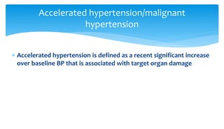  Accelerated hypertension is defined as a recent significant increase
over baseline BP that is associated with target organ damage
Accelerated hypertension/malignant
hypertension
 