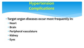 Hypertension
Complications
Target organ diseases occur most frequently in:
 Heart
 Brain
 Peripheral vasculature
 Kidney
 Eyes
 