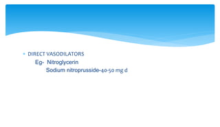  DIRECT VASODILATORS
Eg- Nitroglycerin
Sodium nitroprusside-40-50 mg d
 