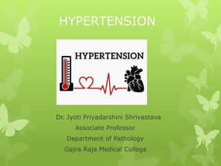 HYPERTENSION
Dr. Jyoti Priyadarshini Shrivastava
Associate Professor
Department of Pathology
Gajra Raja Medical College
 