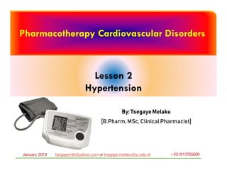 By: Tsegaye Melaku
[B.Pharm, MSc, Clinical Pharmacist]
Pharmacotherapy Cardiovascular Disorders
Lesson 2
Hypertension
January, 2019 tsegayemlk@yahoo.com or tsegaye.melaku@ju.edu.et +251913765609
 
