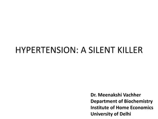 HYPERTENSION: A SILENT KILLER
Dr. Meenakshi Vachher
Department of Biochemistry
Institute of Home Economics
University of Delhi
 