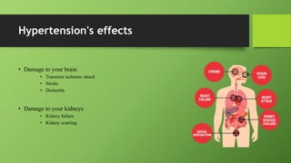 Hypertension's effects
• Damage to your brain
• Transient ischemic attack
• Stroke
• Dementia
• Damage to your kidneys
• Kidney failure
• Kidney scarring
 