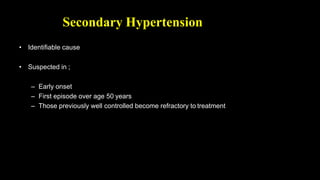 Secondary Hypertension
• Identifiable cause
• Suspected in ;
– Early onset
– First episode over age 50 years
– Those previously well controlled become refractory to treatment
 