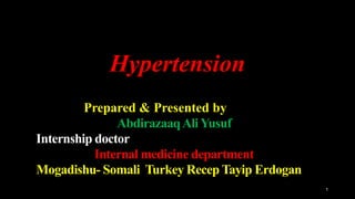 Hypertension
1
Prepared & Presented by
AbdirazaaqAliYusuf
Internship doctor
Internal medicine department
Mogadishu- Somali Turkey Recep Tayip Erdogan
 