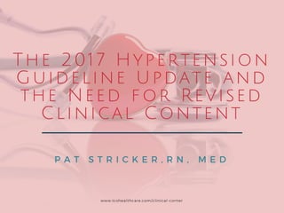 The 2017 Hypertension
Guideline Update and
the Need for Revised
Clinical Content
P A T S T R I C K E R , R N , M E D
www.tcshealthcare.com/clinical-corner
 