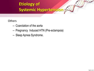 Others
– Coarctation of the aorta
– Pregnancy Induced HTN (Pre-eclampsia)
– Sleep Apnea Syndrome.
Etiology of
Systemic Hypertension
 