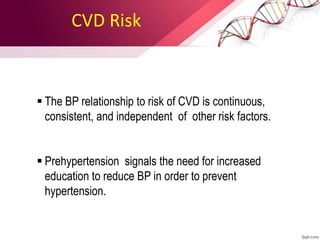 CVD Risk
 The BP relationship to risk of CVD is continuous,
consistent, and independent of other risk factors.
 Prehypertension signals the need for increased
education to reduce BP in order to prevent
hypertension.
 