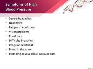 Symptoms of High
Blood Pressure
• Severe headaches
• Nosebleed
• Fatigue or confusion
• Vision problems
• Chest pain
• Difficulty breathing
• Irregular heartbeat
• Blood in the urine
• Pounding in your chest, neck, or ears
 