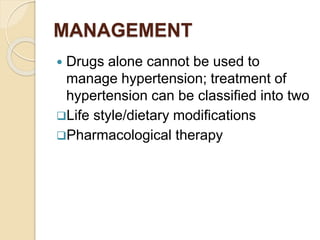 MANAGEMENT
 Drugs alone cannot be used to
manage hypertension; treatment of
hypertension can be classified into two
Life style/dietary modifications
Pharmacological therapy
 