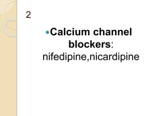 2
Calcium channel
blockers:
nifedipine,nicardipine
 