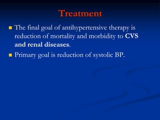Treatment
 The final goal of antihypertensive therapy is
reduction of mortality and morbidity to CVS
and renal diseases.
 Primary goal is reduction of systolic BP.
 
