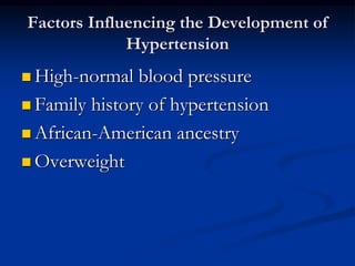 Factors Influencing the Development of
Hypertension
 High-normal blood pressure
 Family history of hypertension
 African-American ancestry
 Overweight
 