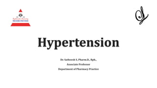 Hypertension
Dr. Satheesh S, Pharm.D., Rph.,
Associate Professor
Department of Pharmacy Practice
 