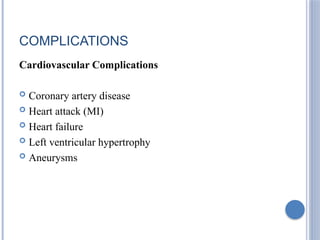 COMPLICATIONS
Cardiovascular Complications
 Coronary artery disease
 Heart attack (MI)
 Heart failure
 Left ventricular hypertrophy
 Aneurysms
 
