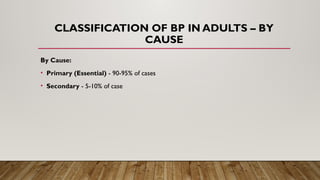 CLASSIFICATION OF BP IN ADULTS – BY
CAUSE
By Cause:
• Primary (Essential) - 90-95% of cases
• Secondary - 5-10% of case
 