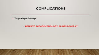 COMPLICATIONS
• Target Organ Damage
• REFERTO PATHOPHYSIOLOGY SLIDES POINT # 7
 