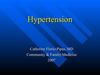 Hypertension Catherine Florio Pipas, MD Community & Family Medicine 2007 
