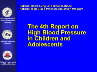 U.S. Department of
Health and Human
Services
National Institutes
of Health
National Heart, Lung,
and Blood Institute
National Heart, Lung, and Blood Institute
National High Blood Pressure Education Program
The 4th Report on
High Blood Pressure
in Children and
Adolescents
 