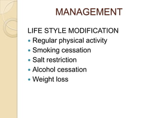 MANAGEMENT
LIFE STYLE MODIFICATION
 Regular physical activity
 Smoking cessation
 Salt restriction
 Alcohol cessation
 Weight loss
 