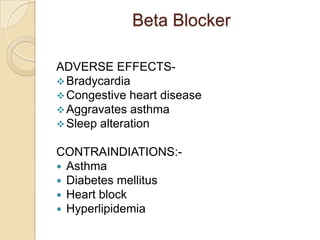 ADVERSE EFFECTS-
Bradycardia
Congestive heart disease
Aggravates asthma
Sleep alteration
CONTRAINDIATIONS:-
 Asthma
 Diabetes mellitus
 Heart block
 Hyperlipidemia
Beta Blocker
 