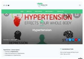    
HOME ABOUT US HEALTH ISSUES 
HEALTH & MIND CONTACT US

Health
Hypertension
November 11, 2022 by admin     
Hypertension –various aspects
Eitiology of Hypertension,
Signs and Symptoms of Hypertension,
Investigations in Hypertension,
OUR NEWSLETTERS
Get our best recipes and tips in your
inbox. Sign up now!
 