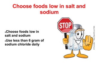 Choose foods low in salt and
sodium
Choose foods low in
salt and sodium
Use less than 6 gram of
sodium chloride daily
 