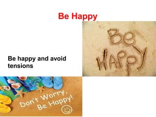 Be Happy
Be happy and avoid
tensions
 