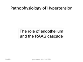 Pathophysiology of Hypertension




             The role of endothelium
             and the RAAS cascade




April 2013         ghennersdorf SES FESC DGK
 