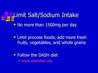 Limit Salt/Sodium Intake No more than 1500mg per day Limit process foods; add more fresh fruits, vegetables, and whole grains Follow the DASH diet  www.dashdiet.org 