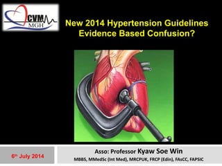 New 2014 Hypertension Guidelines 
Evidence Based Confusion? 
Asso: Professor Kyaw Soe Win 
MBBS, MMedSc (Int Med), MRCPUK, FRCP (Edin), FAsCC, FAPSIC 
6th July 2014 
 
