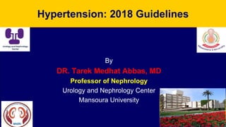 Hypertension: 2018 Guidelines
By
DR. Tarek Medhat Abbas, MD
Professor of Nephrology
Urology and Nephrology Center
Mansoura University
 