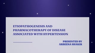 ETIOPATHOGENESIS AND
PHARMACOTHERAPY OF DISEASE
ASSOCIATED WITH HYPERTENSION
PRESENTED BY
ARBEENA SHAKIR
 