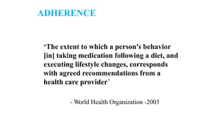 ADHERENCE
‘The extent to which a person's behavior
[in] taking medication following a diet, and
executing lifestyle changes, corresponds
with agreed recommendations from a
health care provider’
- World Health Organization -2003
 